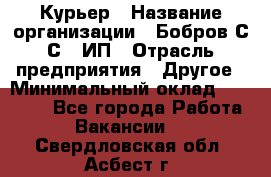 Курьер › Название организации ­ Бобров С.С., ИП › Отрасль предприятия ­ Другое › Минимальный оклад ­ 15 000 - Все города Работа » Вакансии   . Свердловская обл.,Асбест г.